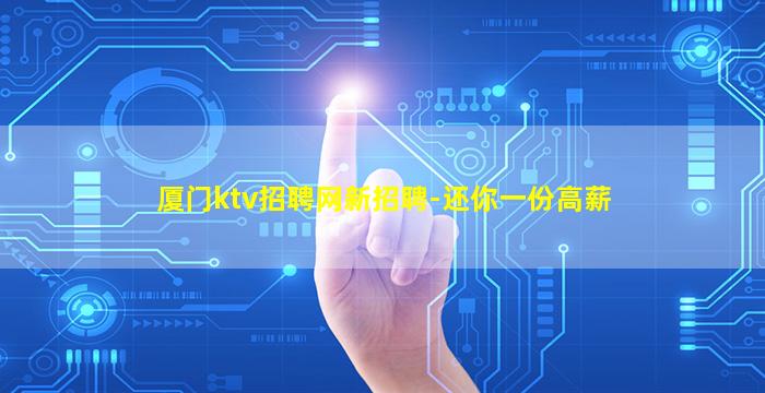 厦门ktv招聘网新招聘-还你一份高薪